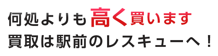 何処よりも高く買います買取は駅前のレスキューへ！